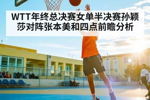 WTT年终总决赛女单半决赛孙颖莎对阵张本美和四点前瞻分析