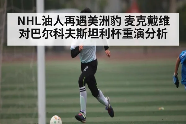 NHL油人再遇美洲豹 麦克戴维对巴尔科夫斯坦利杯重演分析